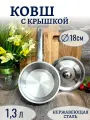Ковш кухонный из нержавеющей стали с крышкой 1,3 л. d 18 см Фокус