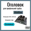 Оголовок для профильной трубы 80х80 мм , Усиленный , площадка 200х200 мм , Сталь Ст3. (10 шт)