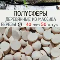 Полусфера d 40 мм (50 шт.) деревянная, заготовка из массива берёзы