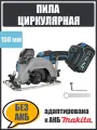 Циркулярная дисковая пила аккумуляторная MOTOR BL/150 мм без АКБ, адаптирована к АКБ Маkitа LXT