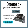 Оголовок для профильной трубы 80х80 мм , Усиленный , площадка 200х200 мм , Сталь Ст3.