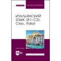 Итальянский язык, В1–С2. Ciao, Italia! Учебное пособие