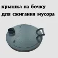 Крышка на бочку из под масла 200 л. для сжигания мусора Ø62,5 см, сталь 3 мм
