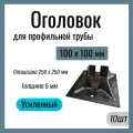 Оголовок для профильной трубы 100х100мм , Усиленный , площадка 250х250 мм , Сталь Ст3. (10 шт)