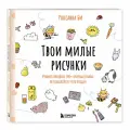 Роксаннна Би. Твои милые рисунки. Учимся рисовать 300+ очаровательных персонажей из чего угодно